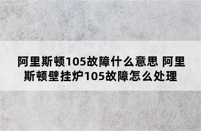 阿里斯顿105故障什么意思 阿里斯顿壁挂炉105故障怎么处理